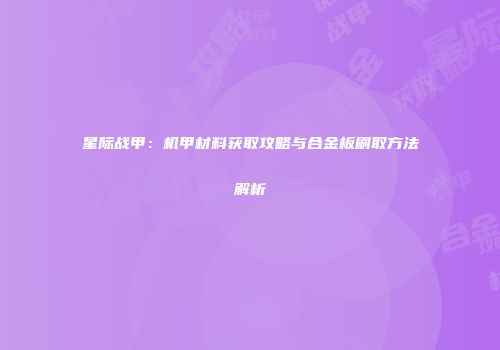 星际战甲：机甲材料获取攻略与合金板刷取方法解析