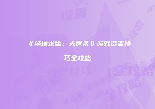 《绝地求生：大逃杀》游戏设置技巧全攻略