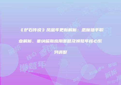 《炉石传说》凤凰年更新解析：恶魔猎手职业解析、塞纳留斯应用策略及狮鹫年核心系列调整