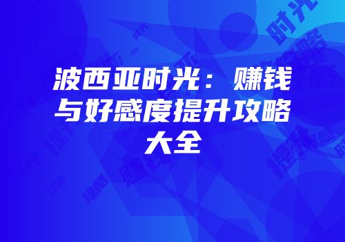 波西亚时光：赚钱与好感度提升攻略大全