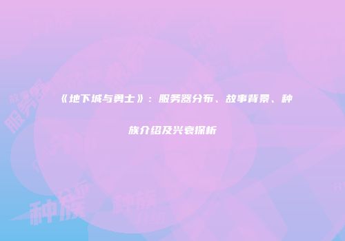 《地下城与勇士》：服务器分布、故事背景、种族介绍及兴衰探析