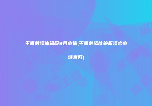 王者荣耀体验服3月申请(王者荣耀体验服资格申请官网)