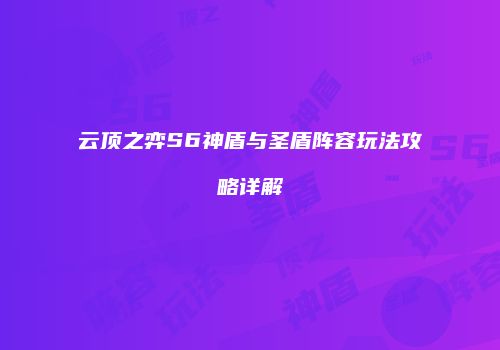 云顶之弈S6神盾与圣盾阵容玩法攻略详解
