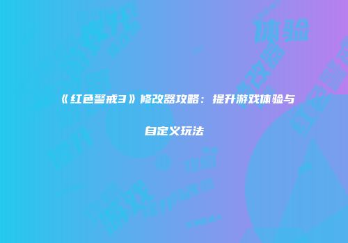 《红色警戒3》修改器攻略：提升游戏体验与自定义玩法