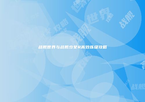 战舰世界与战舰少女R高效练级攻略