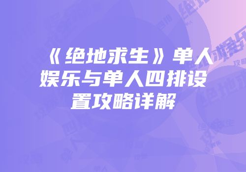 《绝地求生》单人娱乐与单人四排设置攻略详解