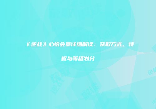 《逆战》心悦会员详细解读：获取方式、特权与等级划分