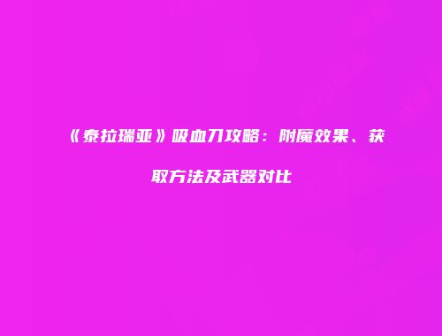 《泰拉瑞亚》吸血刀攻略：附魔效果、获取方法及武器对比