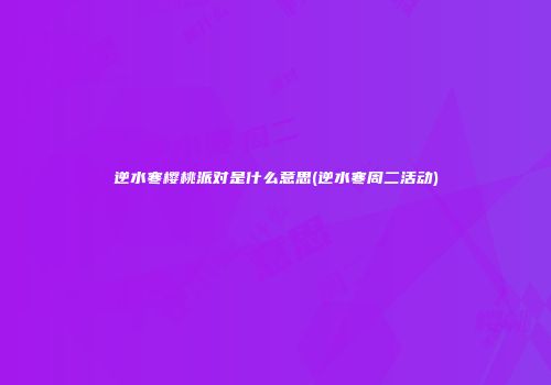 逆水寒樱桃派对是什么意思(逆水寒周二活动)