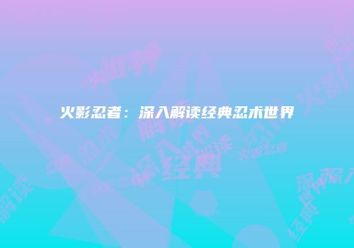 火影忍者：深入解读经典忍术世界