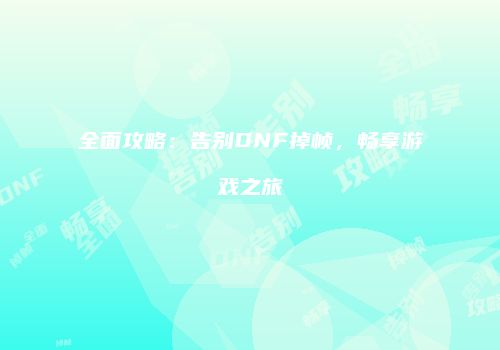 全面攻略：告别DNF掉帧，畅享游戏之旅