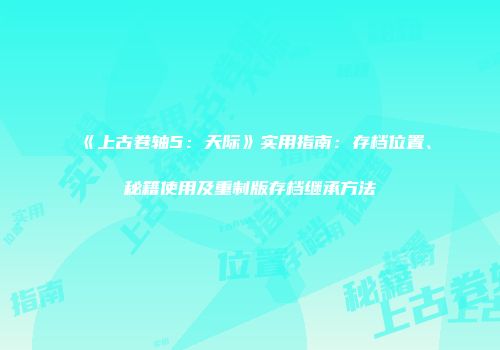 《上古卷轴5：天际》实用指南：存档位置、秘籍使用及重制版存档继承方法