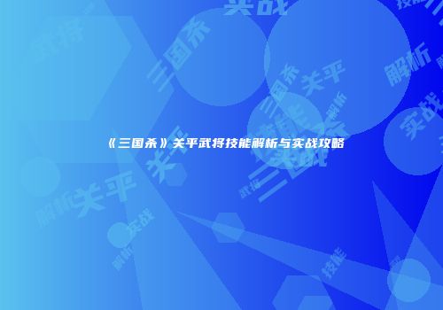 《三国杀》关平武将技能解析与实战攻略