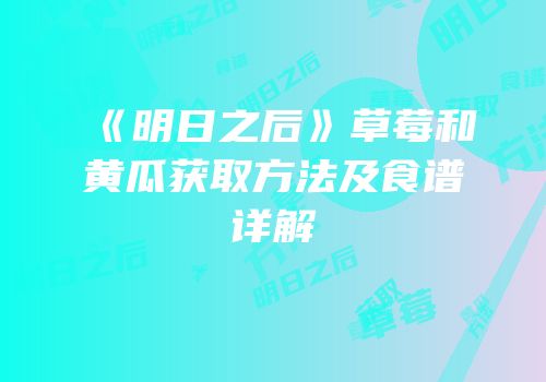 《明日之后》草莓和黄瓜获取方法及食谱详解