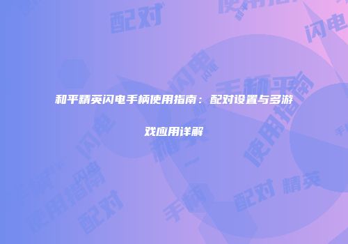和平精英闪电手柄使用指南：配对设置与多游戏应用详解