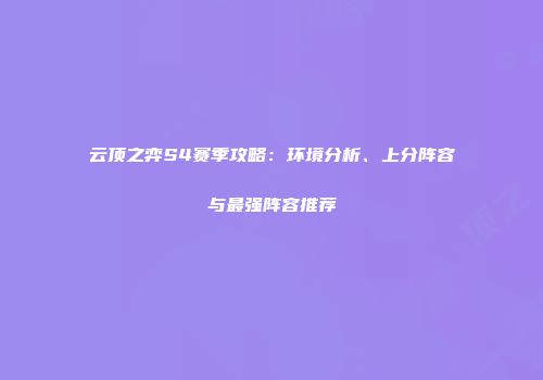 云顶之弈S4赛季攻略：环境分析、上分阵容与最强阵容推荐