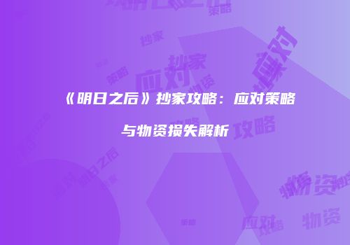 《明日之后》抄家攻略：应对策略与物资损失解析