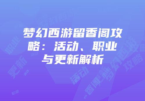 梦幻西游留香阁攻略：活动、职业与更新解析