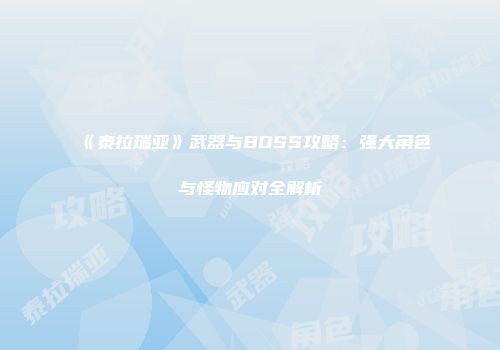 《泰拉瑞亚》武器与BOSS攻略：强大角色与怪物应对全解析