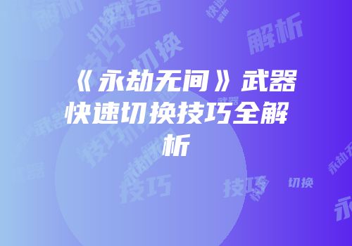 《永劫无间》武器快速切换技巧全解析