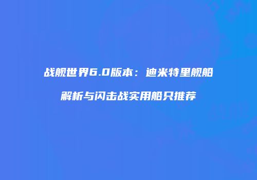 战舰世界6.0版本：迪米特里舰船解析与闪击战实用船只推荐