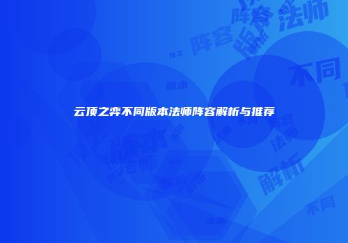 云顶之弈不同版本法师阵容解析与推荐