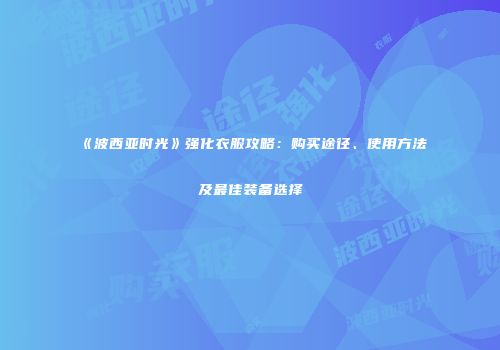 《波西亚时光》强化衣服攻略：购买途径、使用方法及最佳装备选择