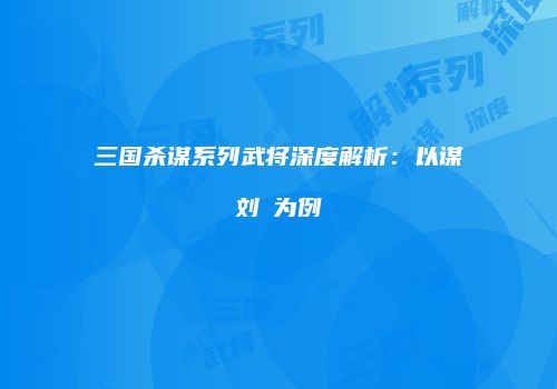 三国杀谋系列武将深度解析：以谋刘赪为例