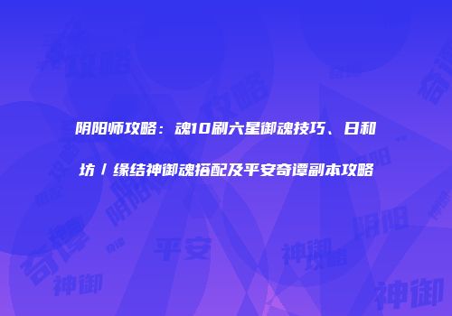 阴阳师攻略：魂10刷六星御魂技巧、日和坊／缘结神御魂搭配及平安奇谭副本攻略