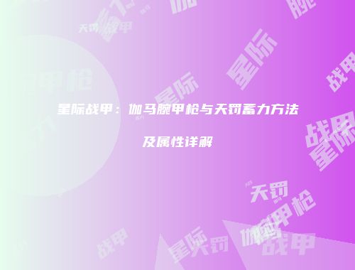 星际战甲：伽马腕甲枪与天罚蓄力方法及属性详解