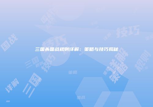 三国杀国战规则详解：策略与技巧揭秘