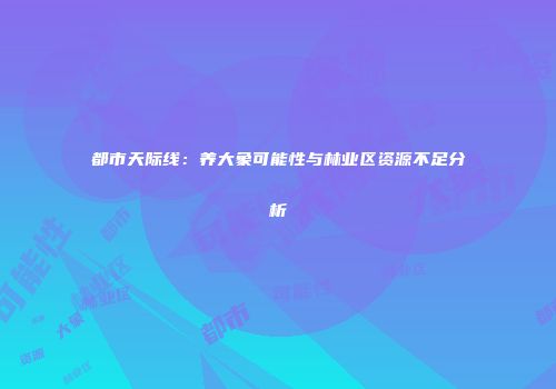都市天际线：养大象可能性与林业区资源不足分析