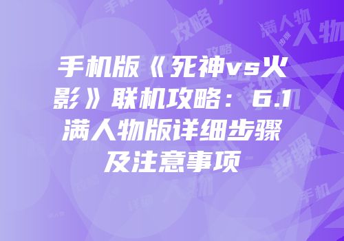 手机版《死神vs火影》联机攻略：6.1满人物版详细步骤及注意事项