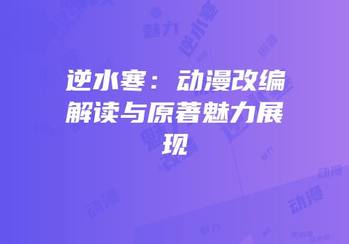 逆水寒：动漫改编解读与原著魅力展现