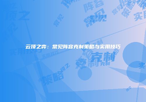 云顶之弈：常见阵容克制策略与实用技巧