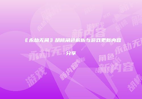 《永劫无间》胡桃角色解析与游戏更新内容分享