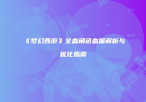 《梦幻西游》全血角色血量解析与优化指南