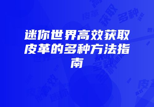 迷你世界高效获取皮革的多种方法指南