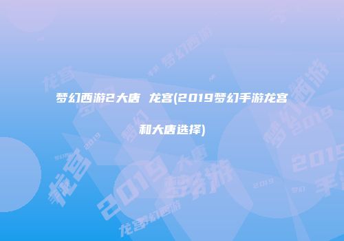 梦幻西游2大唐 龙宫(2019梦幻手游龙宫和大唐选择)