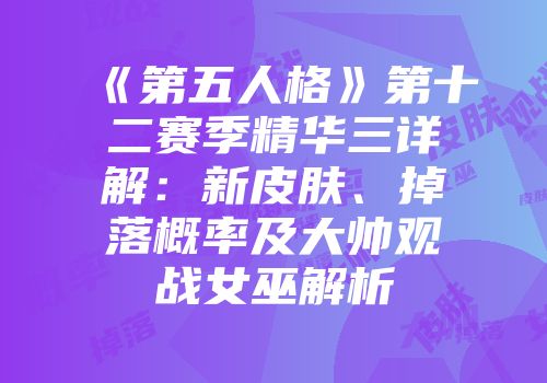 《第五人格》第十二赛季精华三详解：新皮肤、掉落概率及大帅观战女巫解析