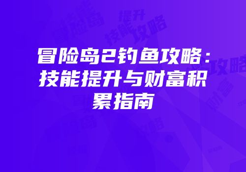 冒险岛2钓鱼攻略：技能提升与财富积累指南