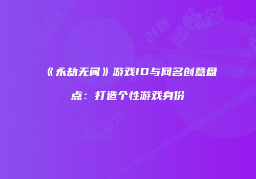 《永劫无间》游戏ID与网名创意盘点：打造个性游戏身份