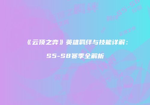 《云顶之弈》英雄羁绊与技能详解：S5-S8赛季全解析