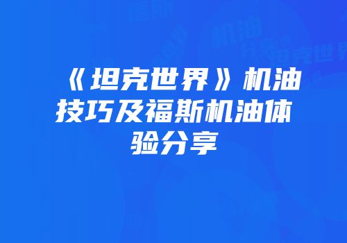 《坦克世界》机油技巧及福斯机油体验分享