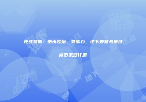 逆战攻略：击杀蝾螈、觉醒石、地下要塞与地狱修罗武器详解