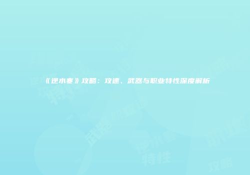 《逆水寒》攻略：攻速、武器与职业特性深度解析