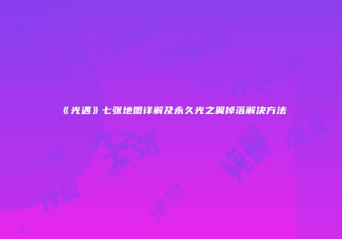 《光遇》七张地图详解及永久光之翼掉落解决方法
