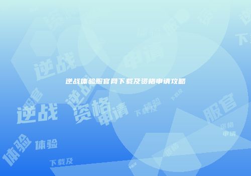 逆战体验服官网下载及资格申请攻略