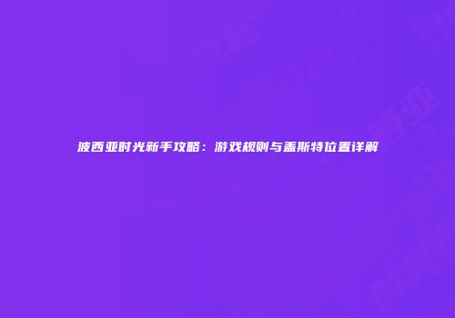 波西亚时光新手攻略：游戏规则与盖斯特位置详解