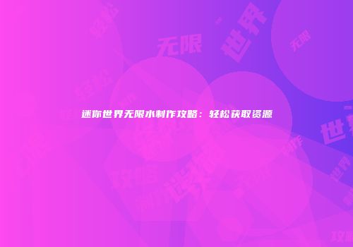 迷你世界无限水制作攻略：轻松获取资源